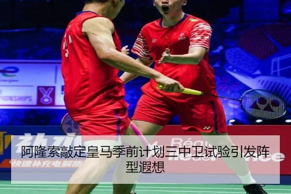 阿隆索敲定皇马季前计划三中卫试验引发阵型遐想